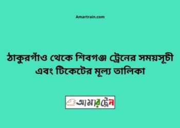 ঠাকুরগাঁও টু শিবগঞ্জ ট্রেনের সময়সূচী ও ভাড়া তালিকা