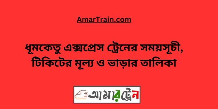 ধূমকেতু এক্সপ্রেস ট্রেনের সময়সূচী, টিকিটের মূল্য ও ভাড়ার তালিকা