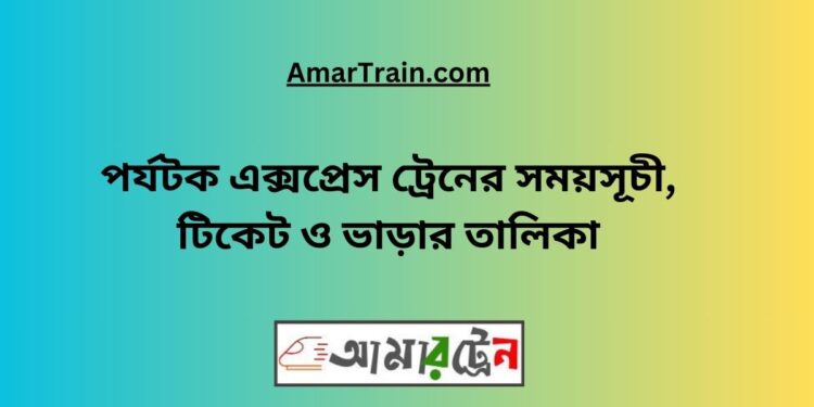 পর্যটক এক্সপ্রেস ট্রেনের সময়সূচী, টিকেট ও ভাড়ার তালিকা