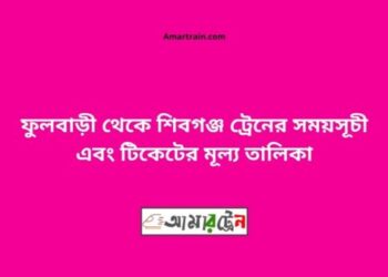 ফুলবাড়ি টু শিবগঞ্জ ট্রেনের সময়সূচী ও ভাড়া তালিকা