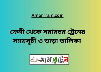 ফেনী টু সরারচর ট্রেনের সময়সূচী, টিকেট ও ভাড়ার তালিকা