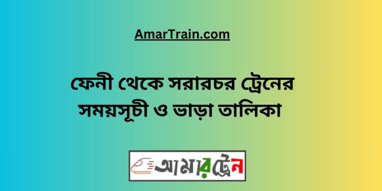 ফেনী টু সরারচর ট্রেনের সময়সূচী, টিকেট ও ভাড়ার তালিকা