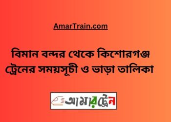 বিমান বন্দর টু কিশোরগঞ্জ ট্রেনের সময়সূচী ও ভাড়া তালিকা