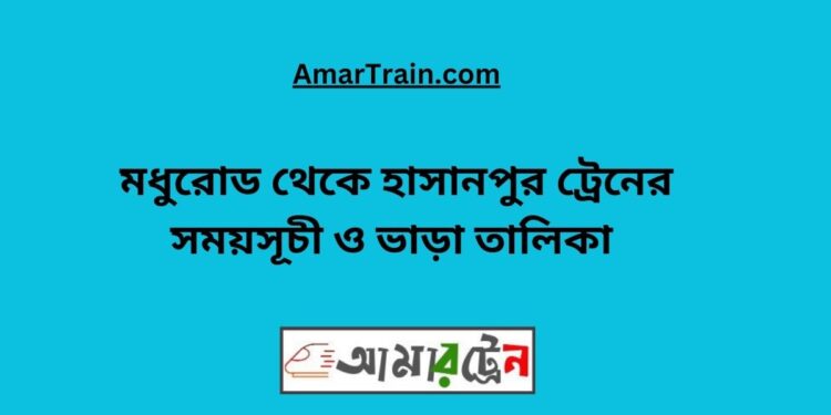 মধুরোড টু হাসানপুর ট্রেনের সময়সূচী ও ভাড়া তালিকা