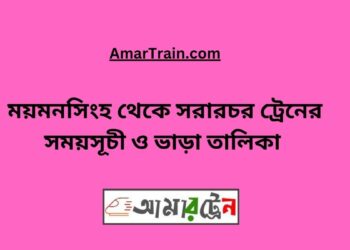 ময়মনসিংহ টু সরারচর ট্রেনের সময়সূচী, টিকেট ও ভাড়ার তালিকা