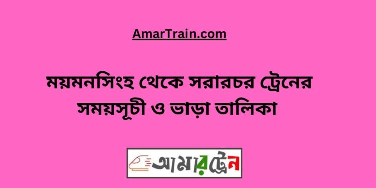 ময়মনসিংহ টু সরারচর ট্রেনের সময়সূচী, টিকেট ও ভাড়ার তালিকা