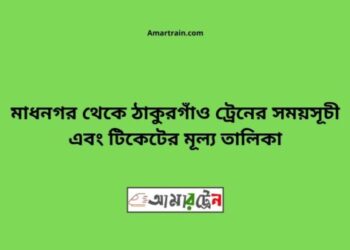 মাধনগর টু ঠাকুরগাঁও ট্রেনের সময়সূচী ও ভাড়া তালিকা