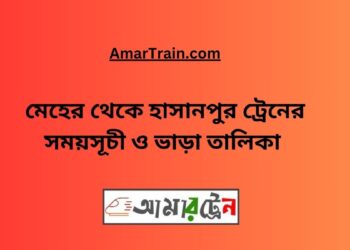 মেহের টু হাসানপুর ট্রেনের সময়সূচী ও ভাড়া তালিকা