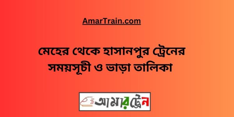 মেহের টু হাসানপুর ট্রেনের সময়সূচী ও ভাড়া তালিকা