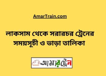 লাকসাম টু সরারচর ট্রেনের সময়সূচী, টিকেট ও ভাড়ার তালিকা