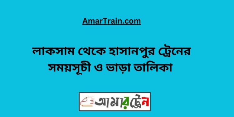 লাকসাম টু হাসানপুর ট্রেনের সময়সূচী ও ভাড়া তালিকা