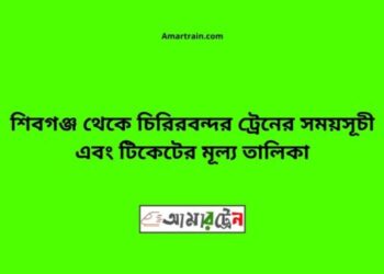 শিবগঞ্জ টু চিরিরবন্দর ট্রেনের সময়সূচী ও ভাড়া তালিকা