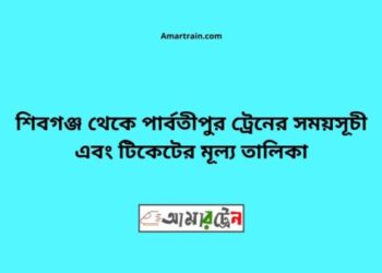 শিবগঞ্জ টু পার্বতীপুর ট্রেনের সময়সূচী ও ভাড়া তালিকা