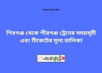 শিবগঞ্জ টু পীরগঞ্জ ট্রেনের সময়সূচী ও ভাড়া তালিকা