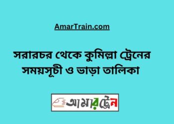 সরারচর টু কুমিল্লা ট্রেনের সময়সূচী, টিকেট ও ভাড়ার তালিকা