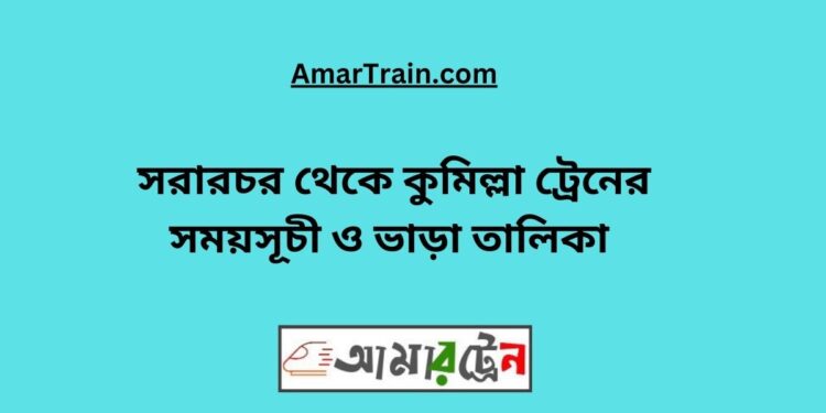 সরারচর টু কুমিল্লা ট্রেনের সময়সূচী, টিকেট ও ভাড়ার তালিকা