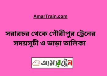 সরারচর টু গৌরীপুর ট্রেনের সময়সূচী, টিকেট ও ভাড়ার তালিকা