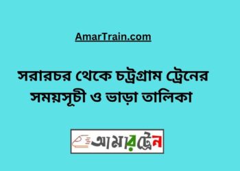 সরারচর টু চট্রগ্রাম ট্রেনের সময়সূচী, টিকেট ও ভাড়ার তালিকা