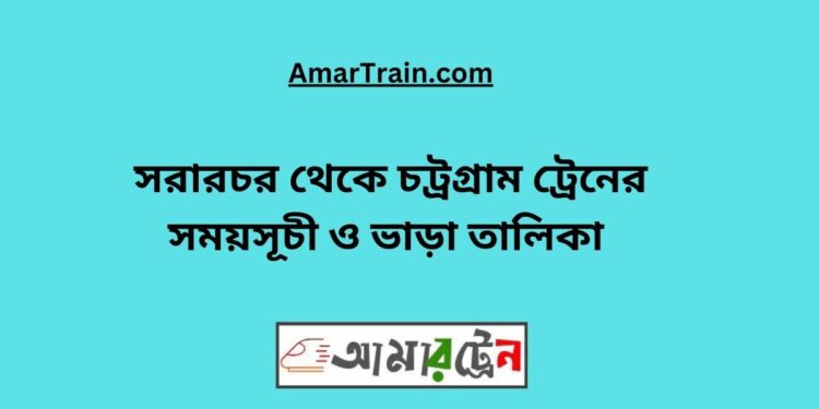 সরারচর টু চট্রগ্রাম ট্রেনের সময়সূচী, টিকেট ও ভাড়ার তালিকা