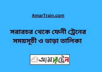 সরারচর টু ফেনী ট্রেনের সময়সূচী, টিকেট ও ভাড়ার তালিকা