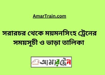 সরারচর টু ময়মনসিংহ ট্রেনের সময়সূচী, টিকেট ও ভাড়ার তালিকা