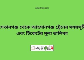 সেতাবগঞ্জ টু আহসানগঞ্জ ট্রেনের সময়সূচী ও ভাড়া তালিকা