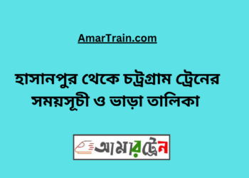 হাসানপুর টু চট্রগ্রাম ট্রেনের সময়সূচী ও ভাড়া তালিকা