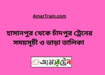 হাসানপুর টু চাঁদপুর ট্রেনের সময়সূচী ও ভাড়া তালিকা