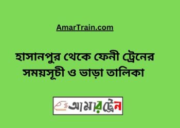 হাসানপুর টু ফেনী ট্রেনের সময়সূচী ও ভাড়া তালিকা