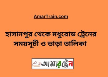 হাসানপুর টু মধুরোড ট্রেনের সময়সূচী ও ভাড়া তালিকা