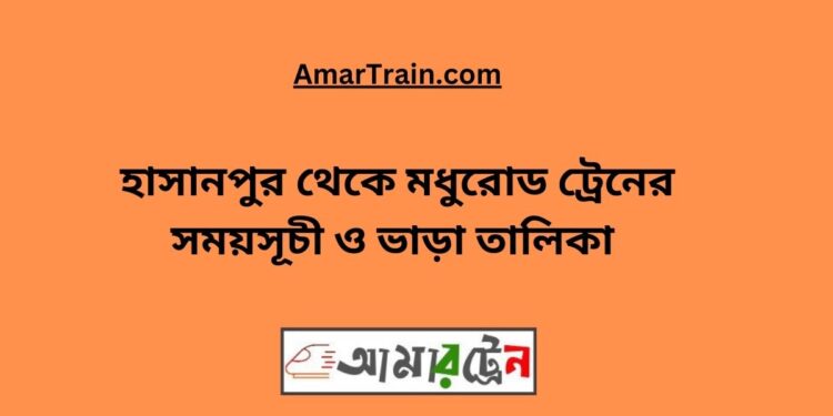 হাসানপুর টু মধুরোড ট্রেনের সময়সূচী ও ভাড়া তালিকা