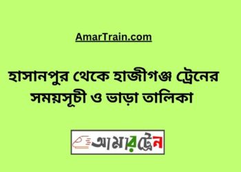 হাসানপুর টু হাজীগঞ্জ ট্রেনের সময়সূচী ও ভাড়া তালিকা