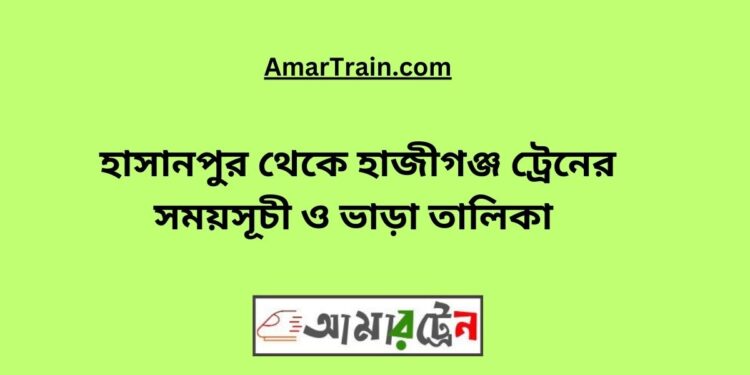 হাসানপুর টু হাজীগঞ্জ ট্রেনের সময়সূচী ও ভাড়া তালিকা